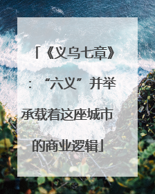 《义乌七章》：“六义”并举承载着这座城市的商业逻辑