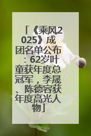 《乘风2025》成团名单公布：62岁叶童获年度总冠军，李晟、陈德容获年度高光人物
