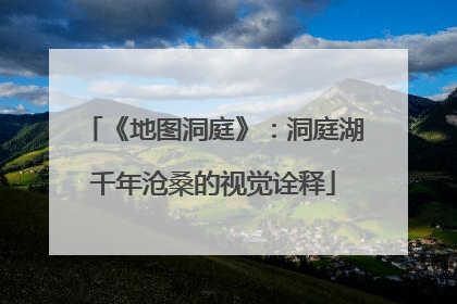 《地图洞庭》：洞庭湖千年沧桑的视觉诠释