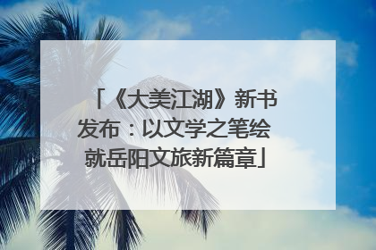 《大美江湖》新书发布：以文学之笔绘就岳阳文旅新篇章