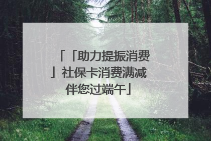 「助力提振消费」社保卡消费满减伴您过端午