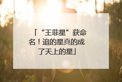“王菲星”获命名！追的星真的成了天上的星