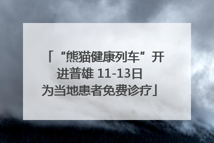 “熊猫健康列车”开进普雄 11-13日为当地患者免费诊疗