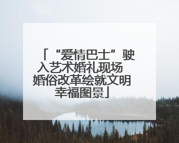 “爱情巴士”驶入艺术婚礼现场 婚俗改革绘就文明幸福图景