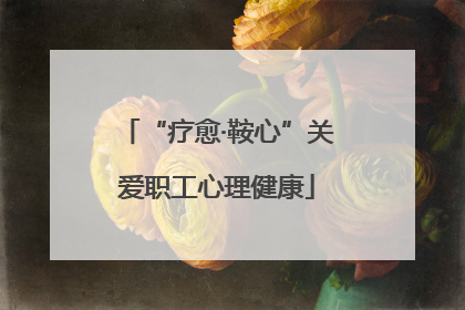 “疗愈·鞍心”关爱职工心理健康
