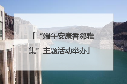“端午安康香邻雅集”主题活动举办