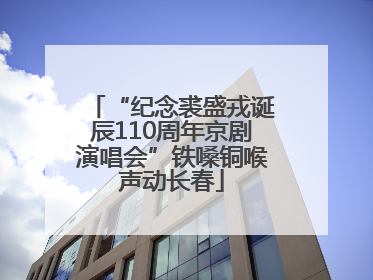 “纪念裘盛戎诞辰110周年京剧演唱会”铁嗓铜喉声动长春