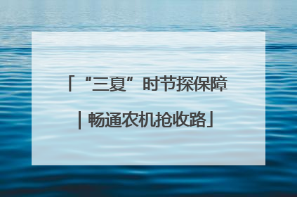 “三夏”时节探保障｜畅通农机抢收路