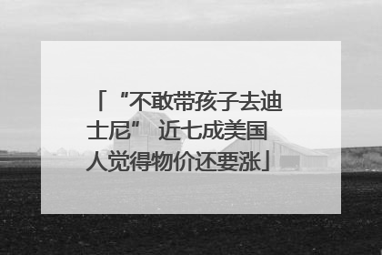 “不敢带孩子去迪士尼” 近七成美国人觉得物价还要涨
