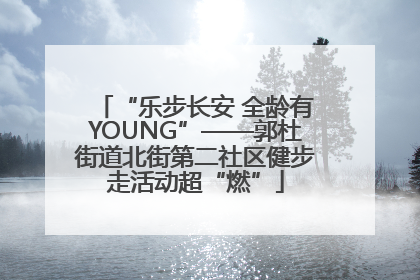 “乐步长安 全龄有YOUNG”——郭杜街道北街第二社区健步走活动超“燃”