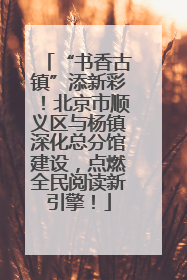 “书香古镇”添新彩！北京市顺义区与杨镇深化总分馆建设，点燃全民阅读新引擎！