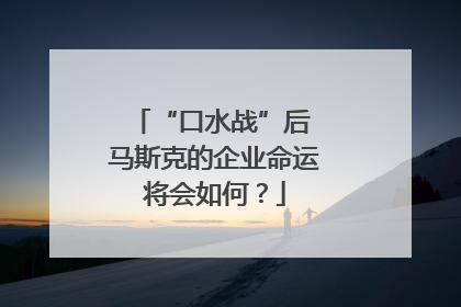 “口水战”后 马斯克的企业命运将会如何？