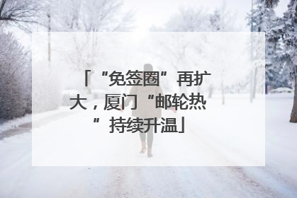 “免签圈”再扩大，厦门“邮轮热”持续升温