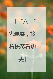 “六一”先观展，接着抚琴看功夫