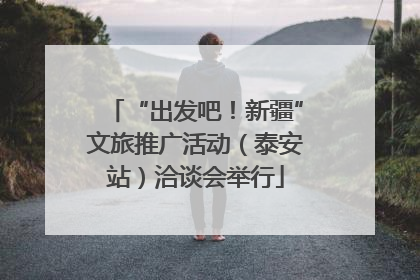 “出发吧！新疆”文旅推广活动（泰安站）洽谈会举行