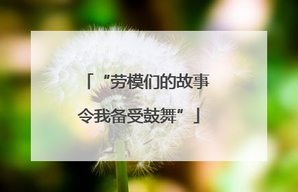 “劳模们的故事令我备受鼓舞”