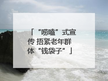 “唠嗑”式宣传 捂紧老年群体“钱袋子”