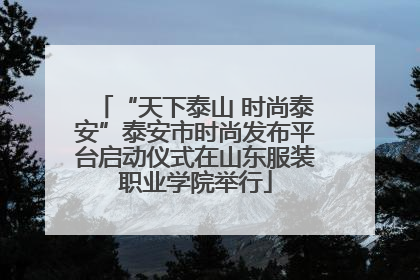 “天下泰山 时尚泰安”泰安市时尚发布平台启动仪式在山东服装职业学院举行