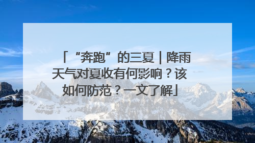 “奔跑”的三夏｜降雨天气对夏收有何影响？该如何防范？一文了解