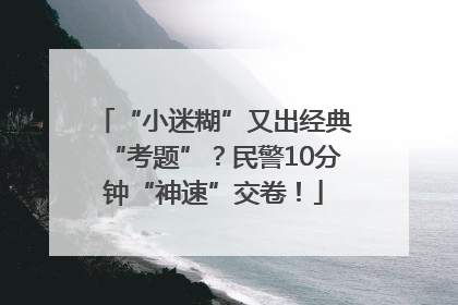 “小迷糊”又出经典“考题”？民警10分钟“神速”交卷！
