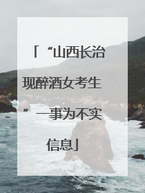 “山西长治现醉酒女考生”一事为不实信息