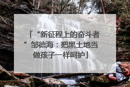 “新征程上的奋斗者”邹德海：把黑土地当做孩子一样呵护