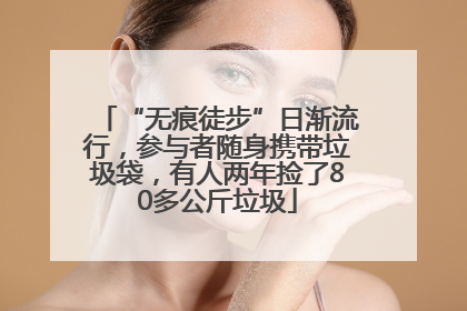 “无痕徒步”日渐流行，参与者随身携带垃圾袋，有人两年捡了80多公斤垃圾