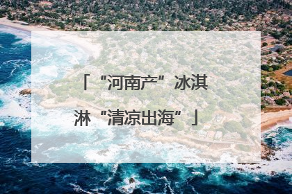 “河南产”冰淇淋“清凉出海”