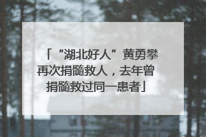 “湖北好人”黄勇攀再次捐髓救人，去年曾捐髓救过同一患者