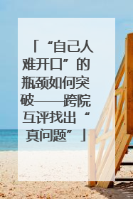 “自己人难开口”的瓶颈如何突破——跨院互评找出“真问题”
