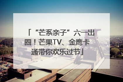 “芒系亲子”六一出圈！芒果TV、金鹰卡通带你欢乐过节