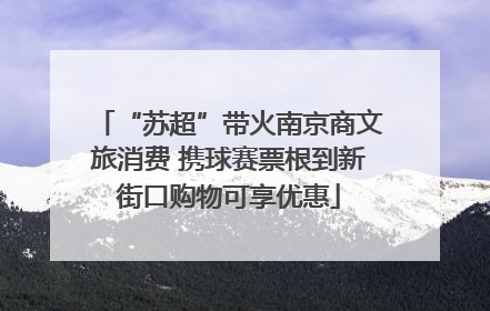 “苏超”带火南京商文旅消费 携球赛票根到新街口购物可享优惠
