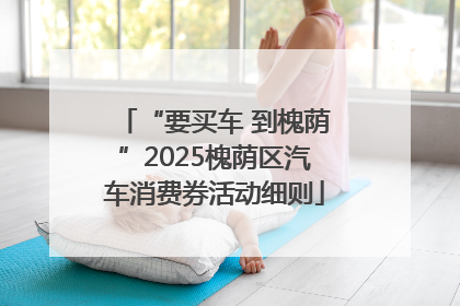 “要买车 到槐荫”2025槐荫区汽车消费券活动细则