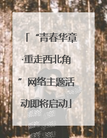 “青春华章·重走西北角”网络主题活动即将启动
