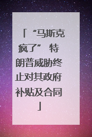 “马斯克疯了” 特朗普威胁终止对其政府补贴及合同
