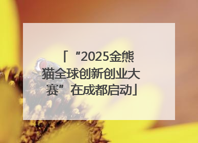 “2025金熊猫全球创新创业大赛”在成都启动