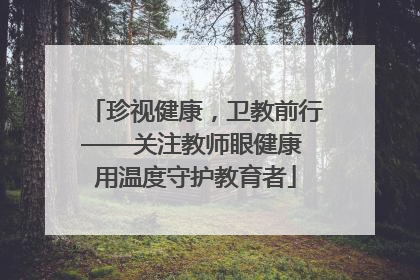 珍视健康，卫教前行——关注教师眼健康 用温度守护教育者