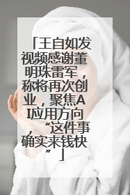 王自如发视频感谢董明珠雷军，称将再次创业，聚焦AI应用方向，“这件事确实来钱快”