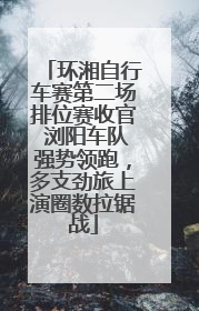 环湘自行车赛第二场排位赛收官 浏阳车队强势领跑，多支劲旅上演圈数拉锯战