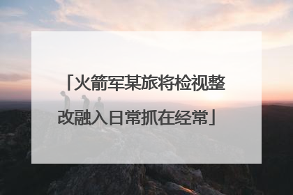 火箭军某旅将检视整改融入日常抓在经常