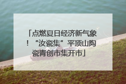 点燃夏日经济新气象！“汝瓷集”平顶山陶瓷青创市集开市