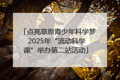 点亮草原青少年科学梦 2025年“流动科学课”举办第二站活动