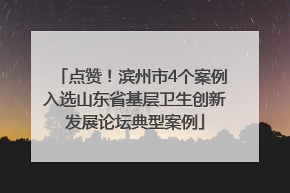 点赞！滨州市4个案例入选山东省基层卫生创新发展论坛典型案例