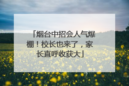 烟台中招会人气爆棚！校长也来了，家长直呼收获大