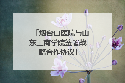 烟台山医院与山东工商学院签署战略合作协议