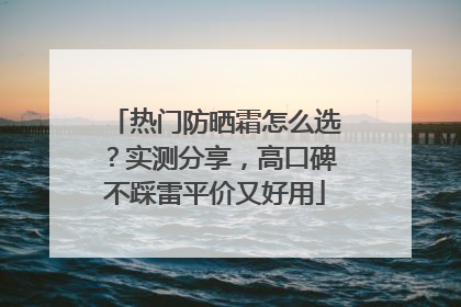 热门防晒霜怎么选？实测分享，高口碑不踩雷平价又好用