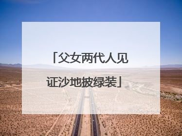 父女两代人见证沙地披绿装
