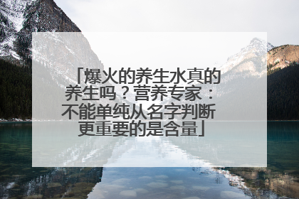 爆火的养生水真的养生吗？营养专家：不能单纯从名字判断 更重要的是含量