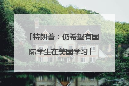 特朗普：仍希望有国际学生在美国学习