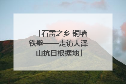 石雷之乡 铜墙铁壁——走访大泽山抗日根据地